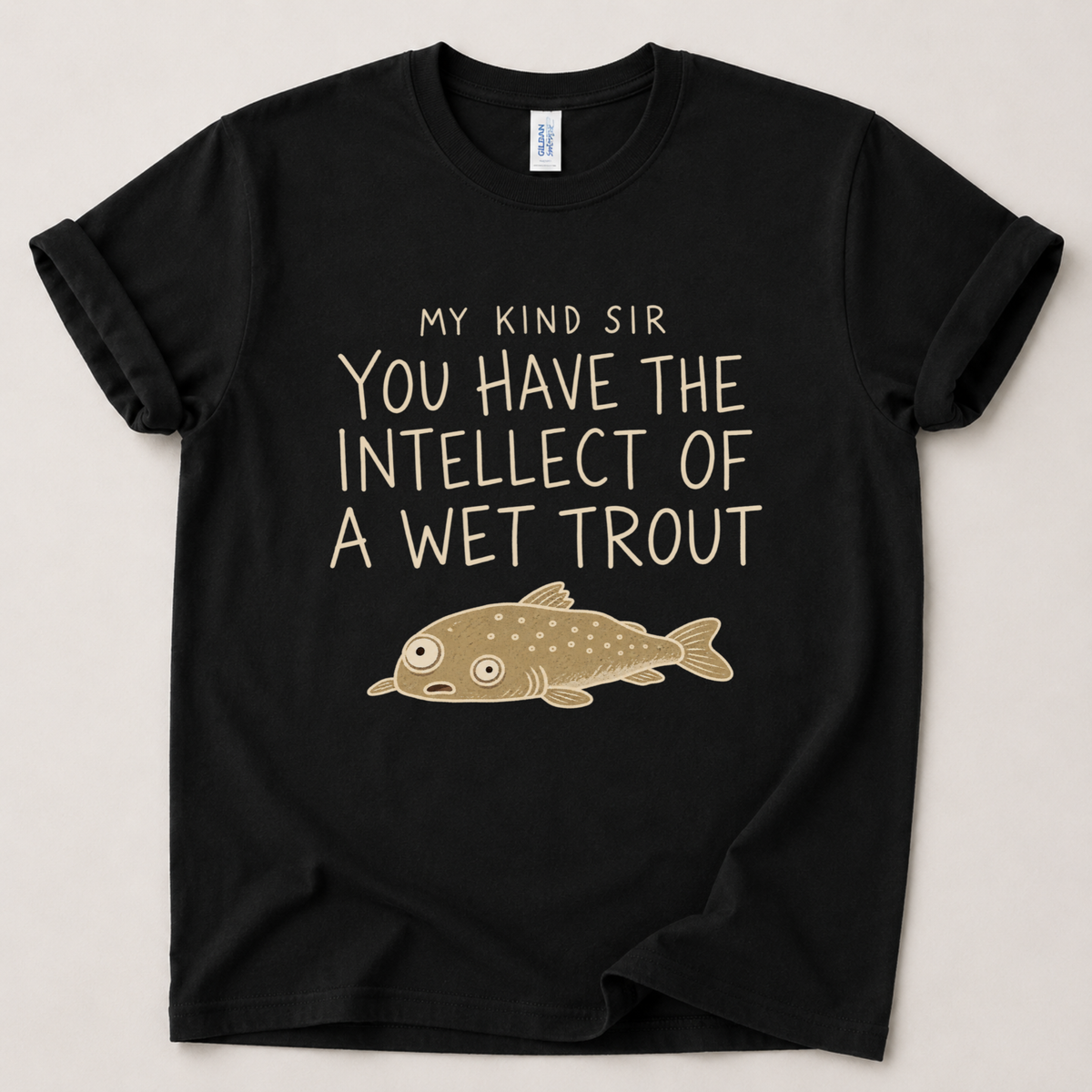 My kind sir you have the intellect of a wet trout T-Shirt