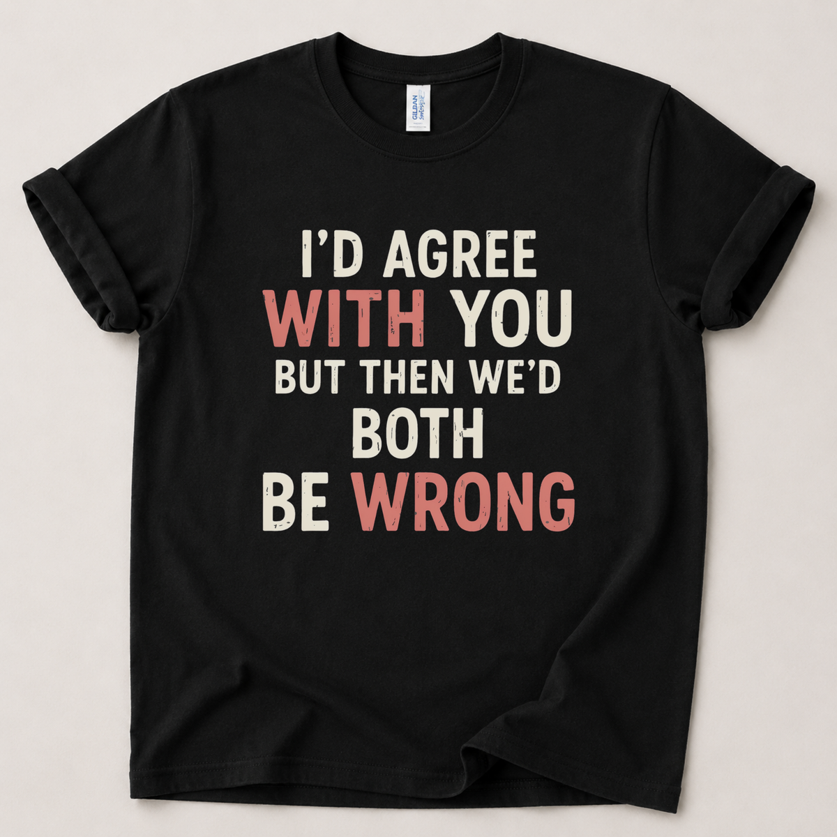 I'd agree with you but T-Shirt