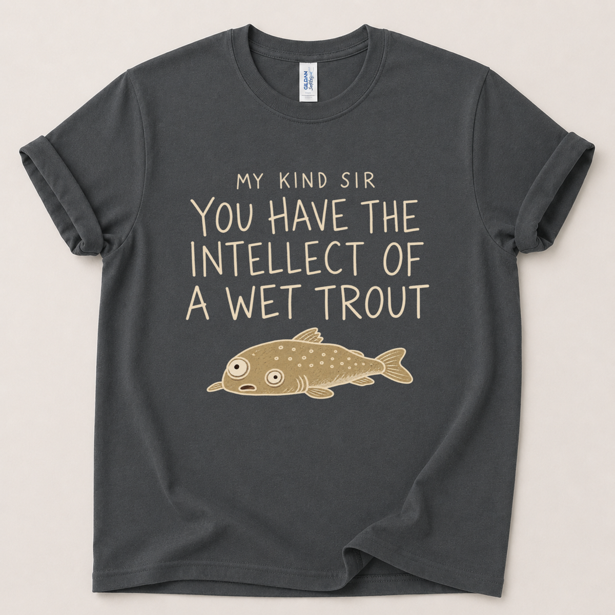 My kind sir you have the intellect of a wet trout T-Shirt