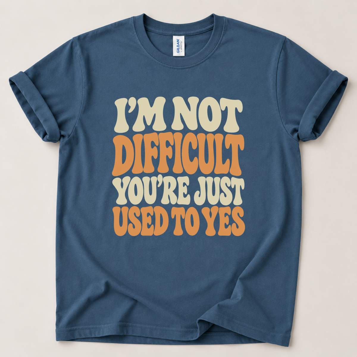 I'm not difficult you're just used to yes T-Shirt