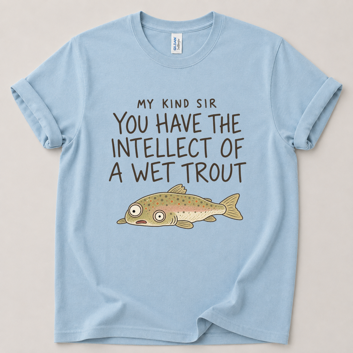 My kind sir you have the intellect of a wet trout T-Shirt