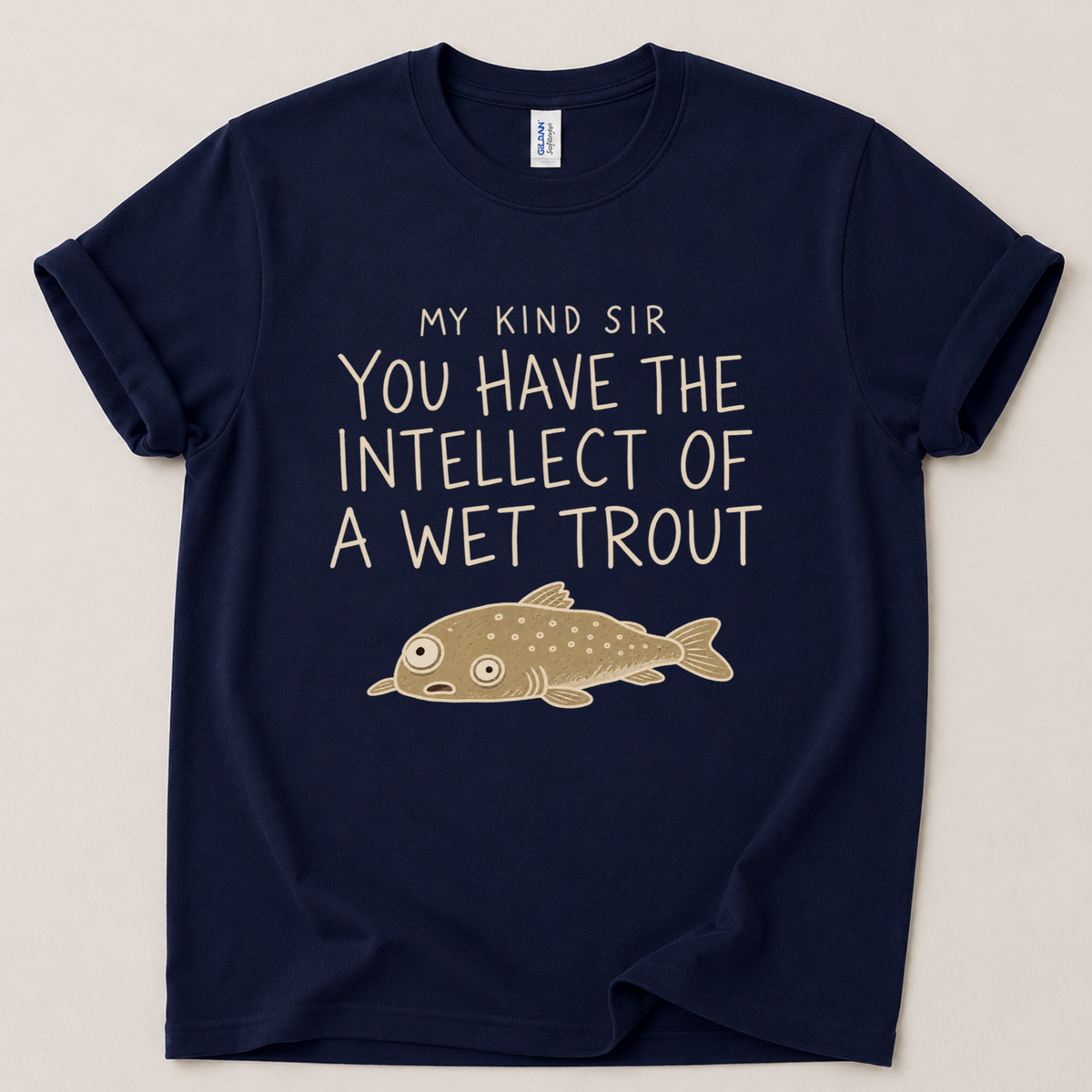 My kind sir you have the intellect of a wet trout T-Shirt