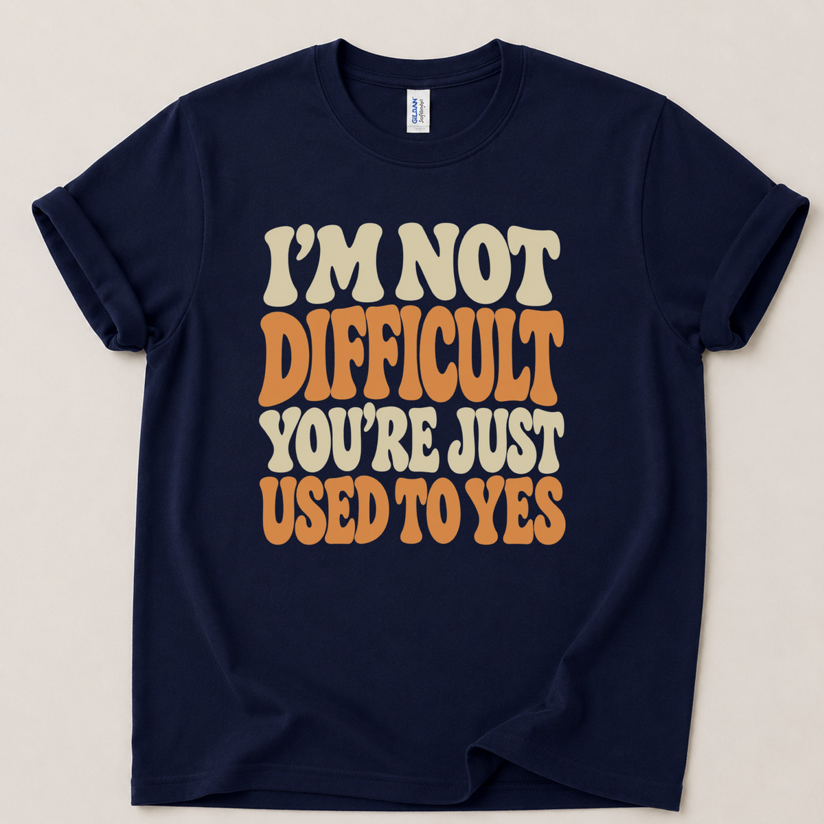 I'm not difficult you're just used to yes T-Shirt