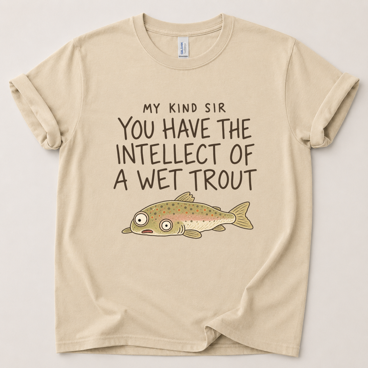 My kind sir you have the intellect of a wet trout T-Shirt