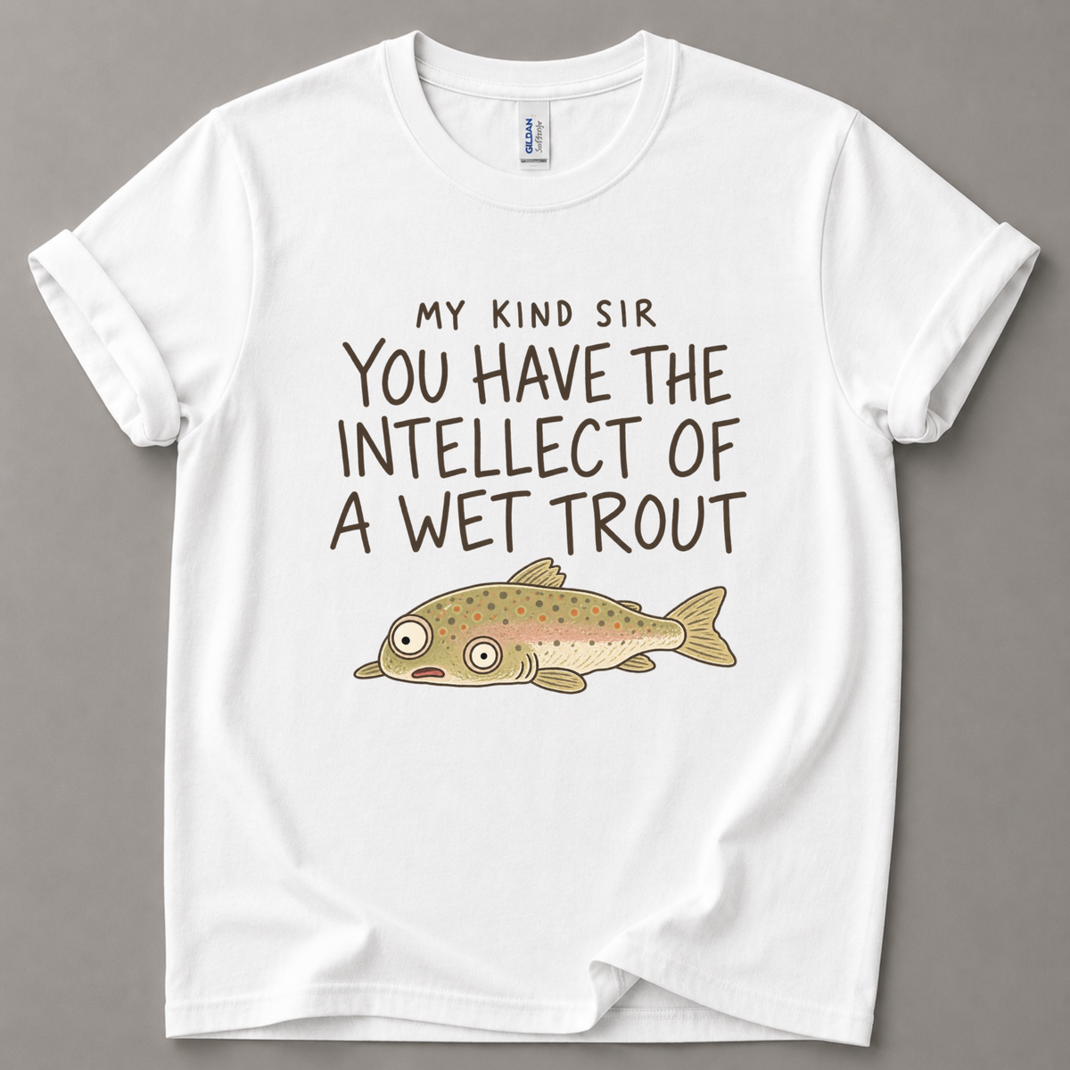 My kind sir you have the intellect of a wet trout T-Shirt